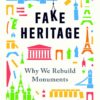 Fake Heritage. Why We Rebuild Monuments. By John Darlington