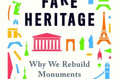 Fake Heritage. Why We Rebuild Monuments. By John Darlington