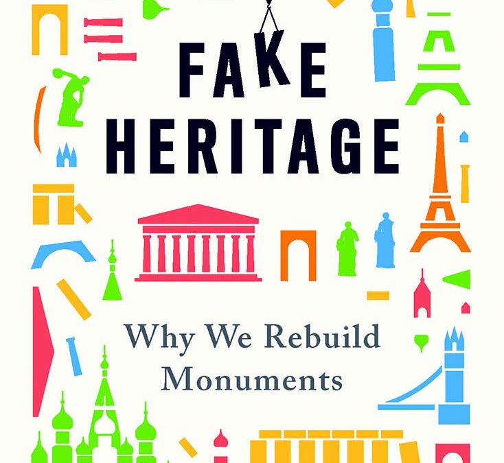 Fake Heritage. Why We Rebuild Monuments. By John Darlington