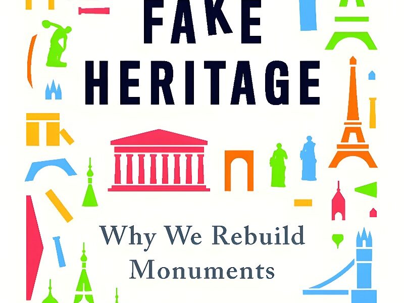 Fake Heritage. Why We Rebuild Monuments. By John Darlington
