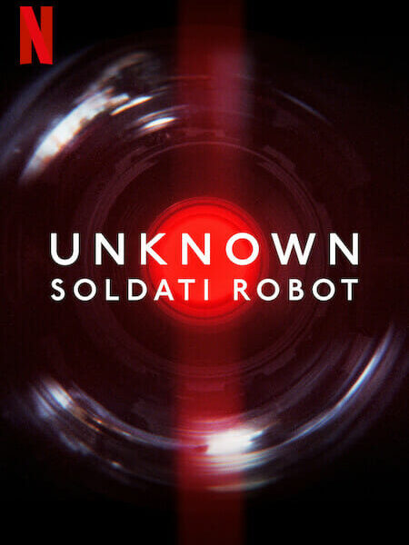 “Unknown: Soldati Robot” (2023) Documentario su Netflix sull’uso militare dell’Intelligenza Artificiale