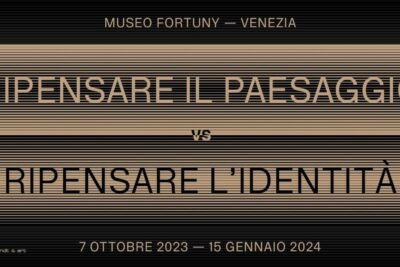 RIPENSARE IL PAESAGGIO vs RIPENSARE L’IDENTITÀ | Museo Fortuny | Venezia