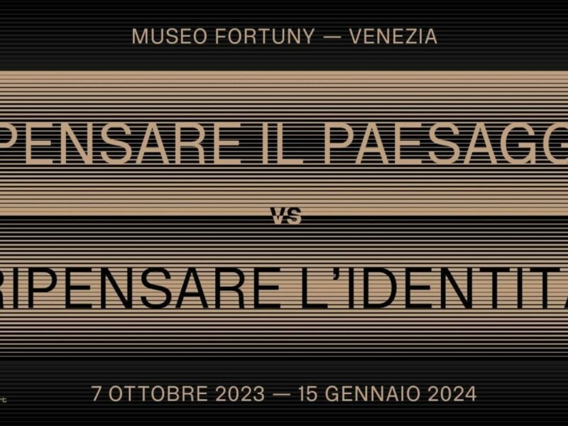RIPENSARE IL PAESAGGIO vs RIPENSARE L’IDENTITÀ | Museo Fortuny | Venezia