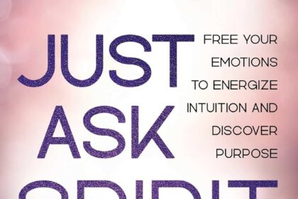Just Ask Spirit: Free Your Emotions to Energize Intuition and Discover Purpose
